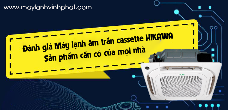 Đánh giá về Máy lạnh âm trần HIKAWA – Sản phẩm cần có của mọi nhà May-lanh-am-tran-HIKAWA